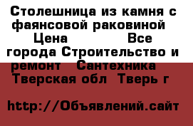 Столешница из камня с фаянсовой раковиной › Цена ­ 16 000 - Все города Строительство и ремонт » Сантехника   . Тверская обл.,Тверь г.